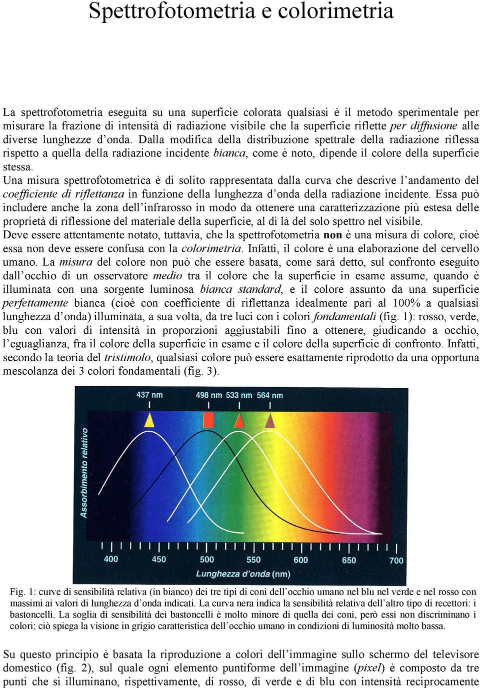 Dalla modifica della distribuzione spettrale della radiazione riflessa rispetto a quella della radiazione incidente bianca, come è noto, dipende il colore della superficie stessa.