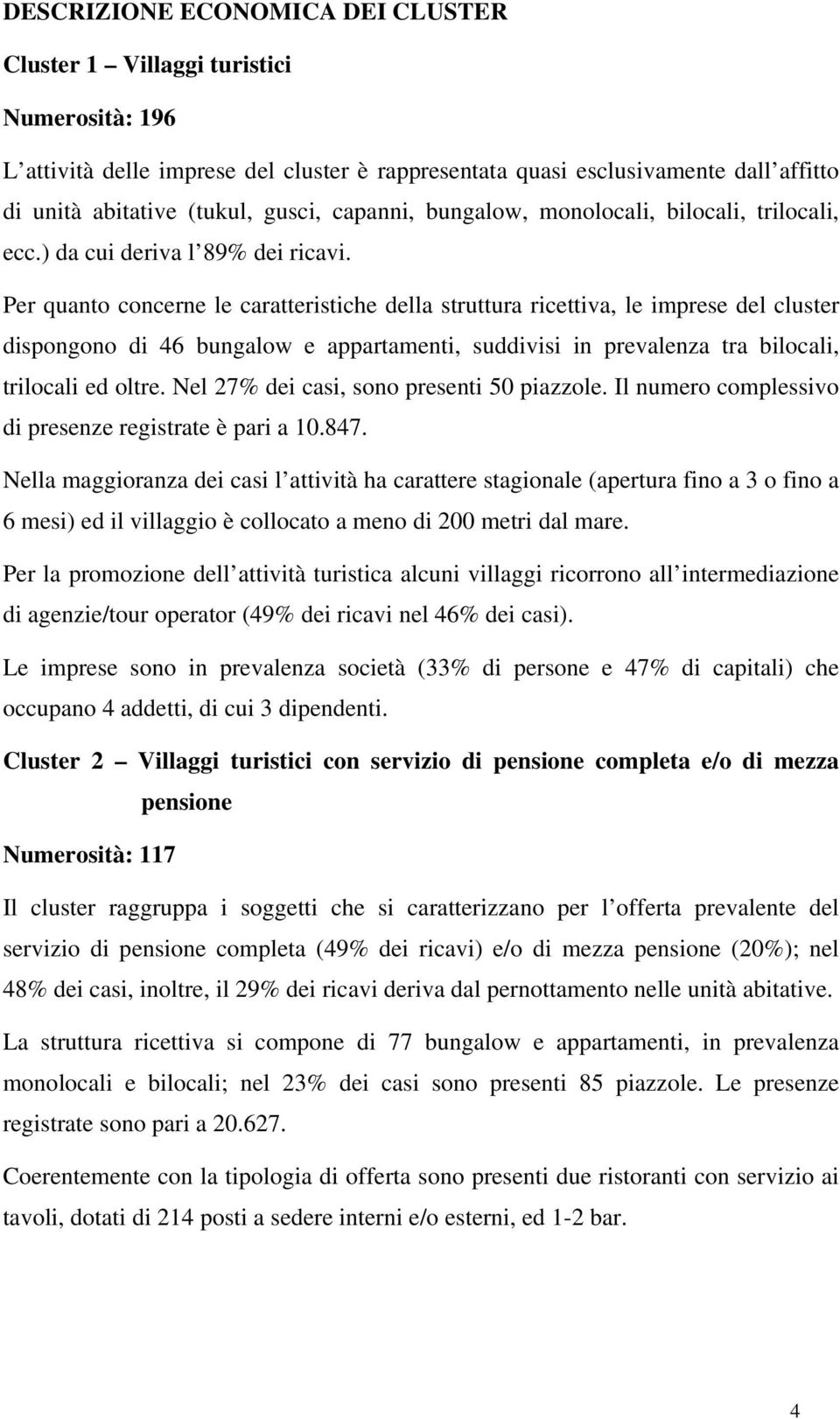 Per quanto concerne le caratteristiche della struttura ricettiva, le imprese del cluster dispongono di 46 bungalow e appartamenti, suddivisi in prevalenza tra bilocali, trilocali ed oltre.