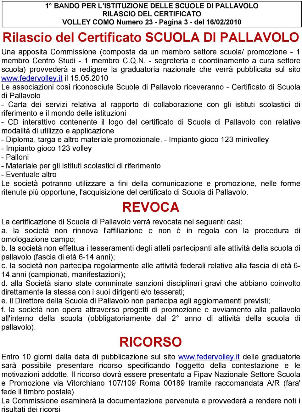 - segreteria e coordinamento a cura settore scuola) provvederà a redigere la graduatoria nazionale che verrà pubblicata sul sito www.federvolley.it il 15.05.