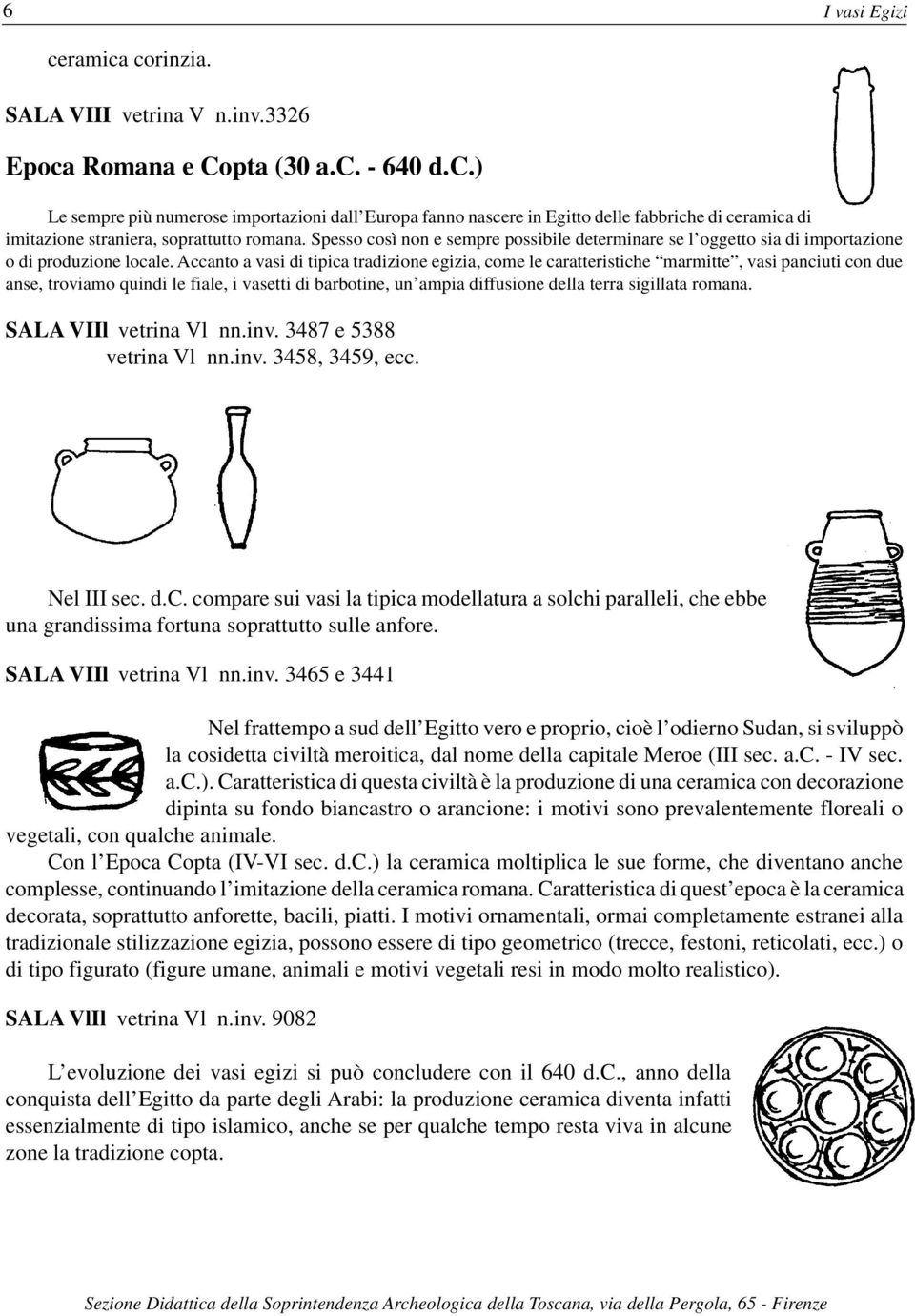 Accanto a vasi di tipica tradizione egizia, come le caratteristiche marmitte, vasi panciuti con due anse, troviamo quindi le fiale, i vasetti di barbotine, un ampia diffusione della terra sigillata