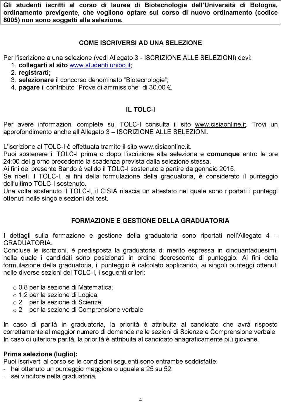 selezionare il concorso denominato Biotecnologie ; 4. pagare il contributo Prove di ammissione di 30.00. IL TOLC-I Per avere informazioni complete sul TOLC-I consulta il sito