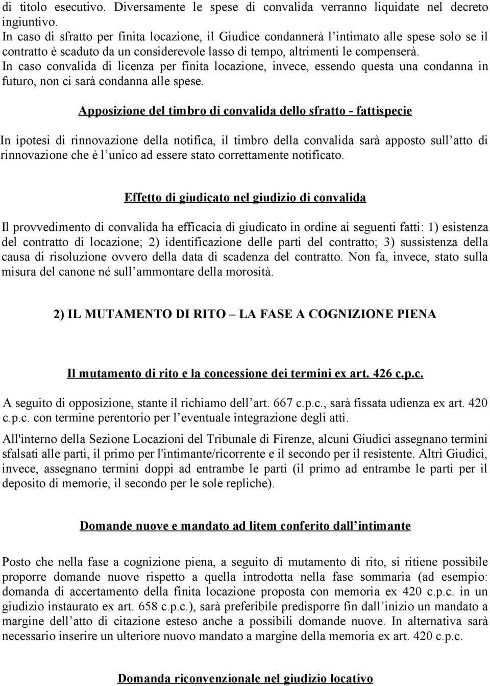 In caso convalida di licenza per finita locazione, invece, essendo questa una condanna in futuro, non ci sarà condanna alle spese.