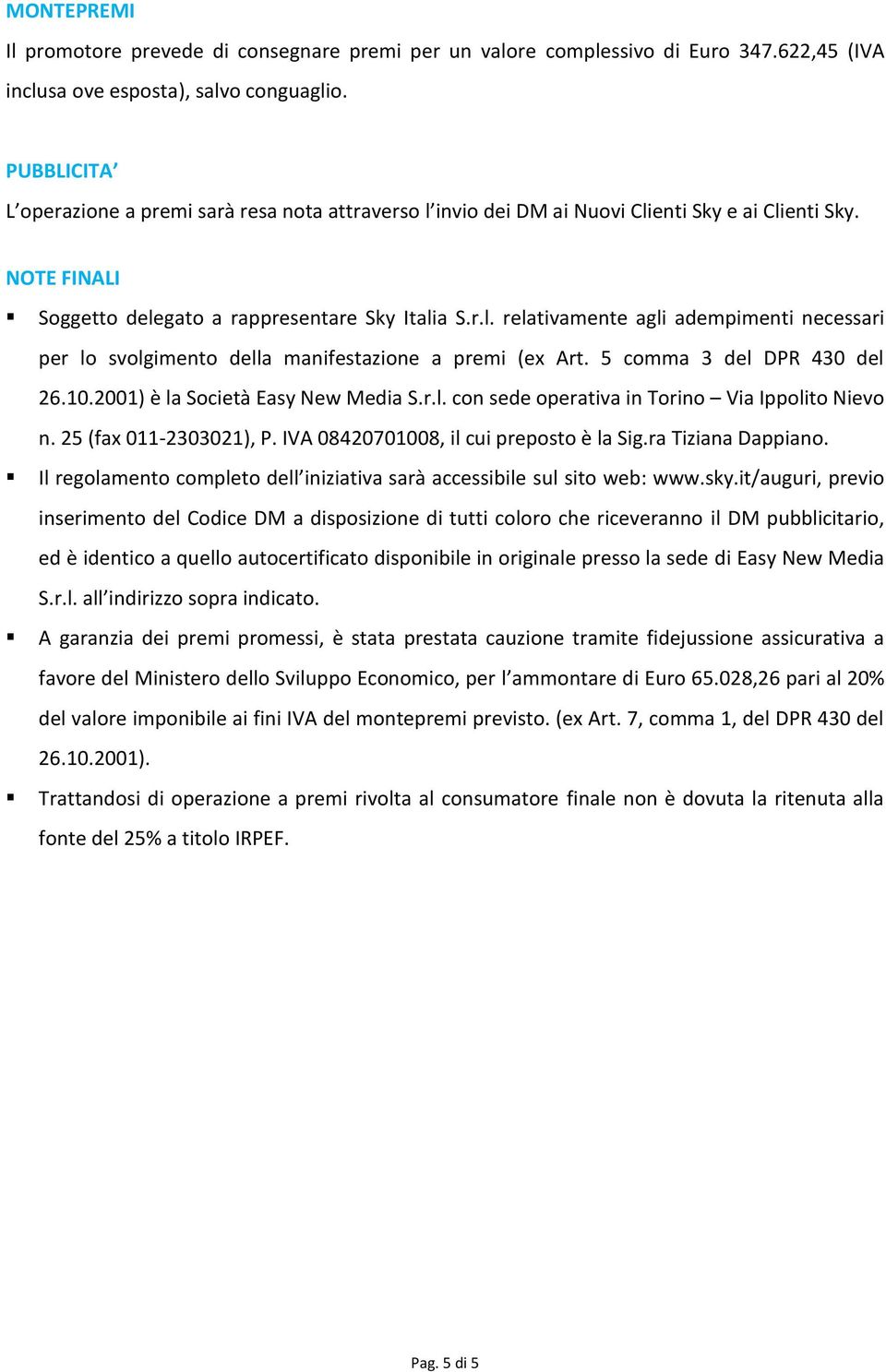 5 comma 3 del DPR 430 del 26.10.2001) è la Società Easy New Media S.r.l. con sede operativa in Torino Via Ippolito Nievo n. 25 (fax 011-2303021), P. IVA 08420701008, il cui preposto è la Sig.