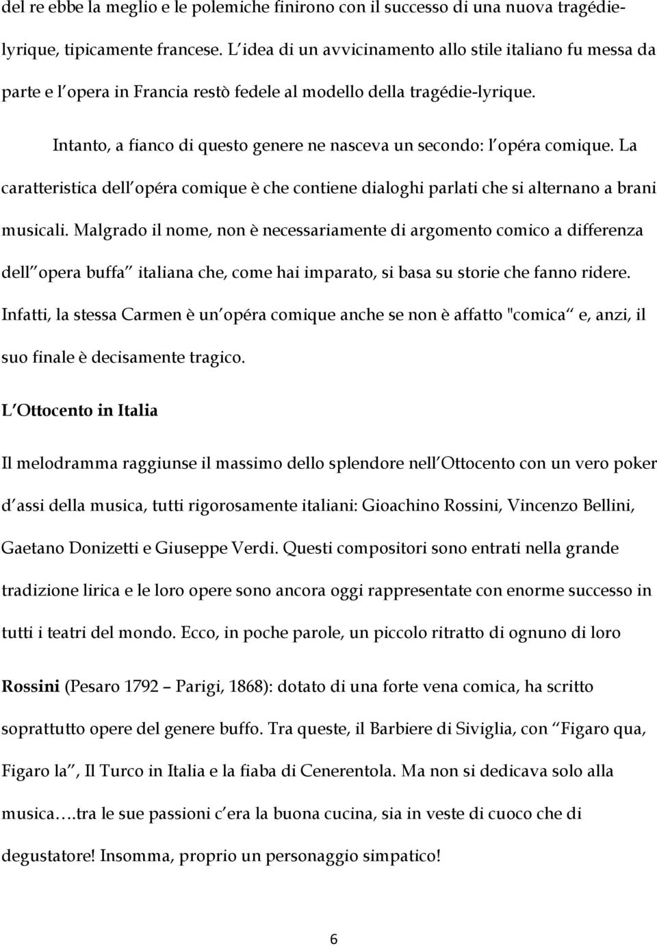 Intanto, a fianco di questo genere ne nasceva un secondo: l opéra comique. La caratteristica dell opéra comique è che contiene dialoghi parlati che si alternano a brani musicali.