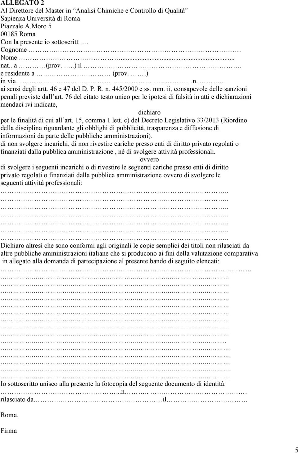 76 del citato testo unico per le ipotesi di falsità in atti e dichiarazioni mendaci ivi indicate, dichiaro per le finalità di cui all art. 15, comma 1 lett.