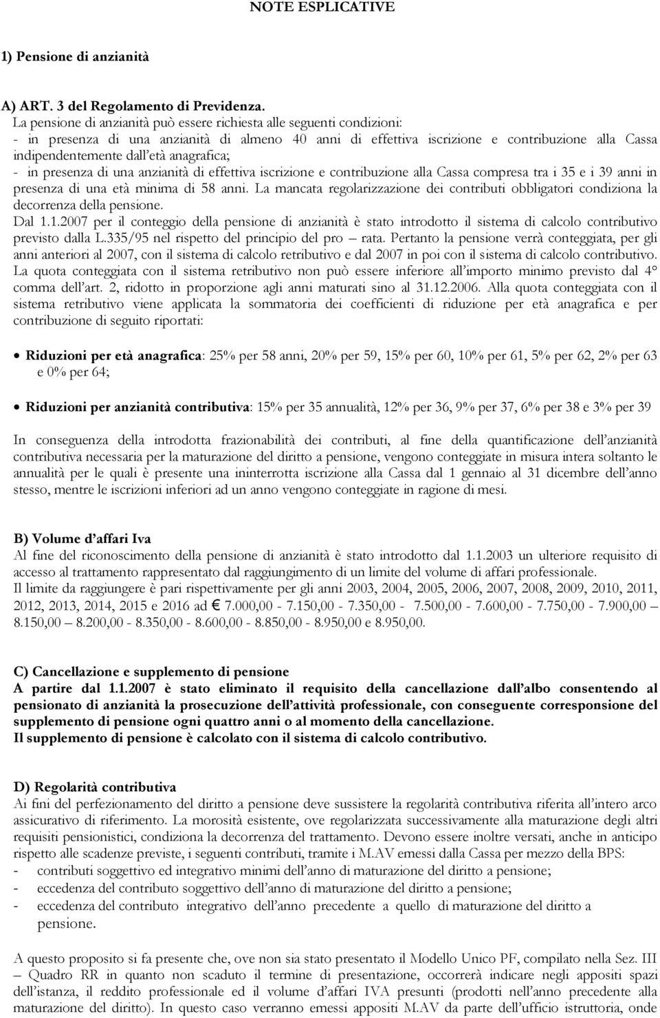 anagrafica; - in presenza di una anzianità di effettiva iscrizione e contribuzione alla Cassa compresa tra i 35 e i 39 anni in presenza di una età minima di 58 anni.