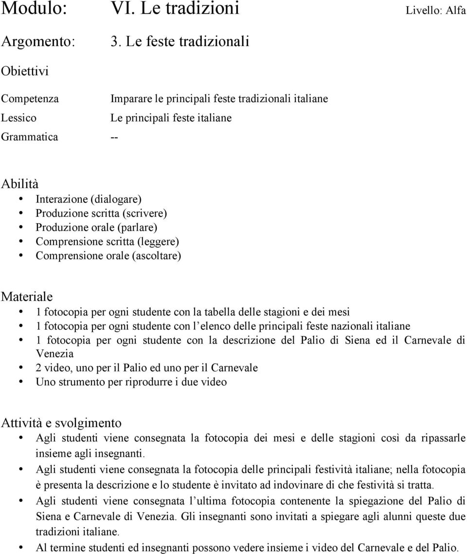 Carnevale Uno strumento per riprodurre i due video Agli studenti viene consegnata la fotocopia dei mesi e delle stagioni così da ripassarle insieme agli insegnanti.