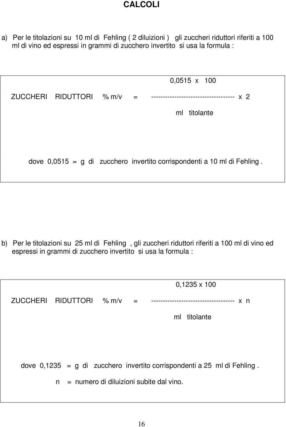 b) Per le titolazioni su 25 ml di Fehling, gli zuccheri riduttori riferiti a 100 ml di vino ed espressi in grammi di zucchero invertito si usa la formula : 0,1235 x 100 ZUCCHERI