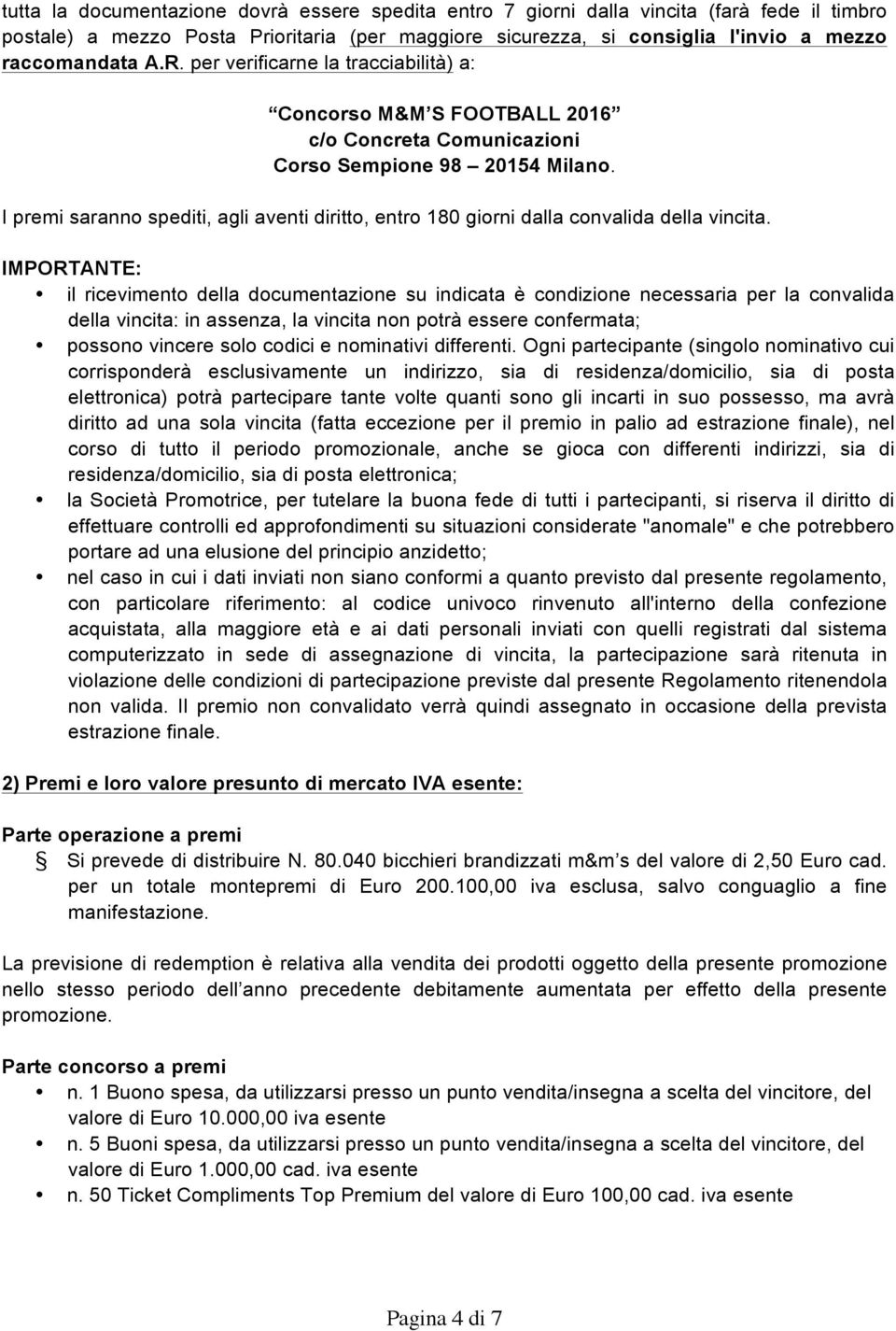 I premi saranno spediti, agli aventi diritto, entro 180 giorni dalla convalida della vincita.