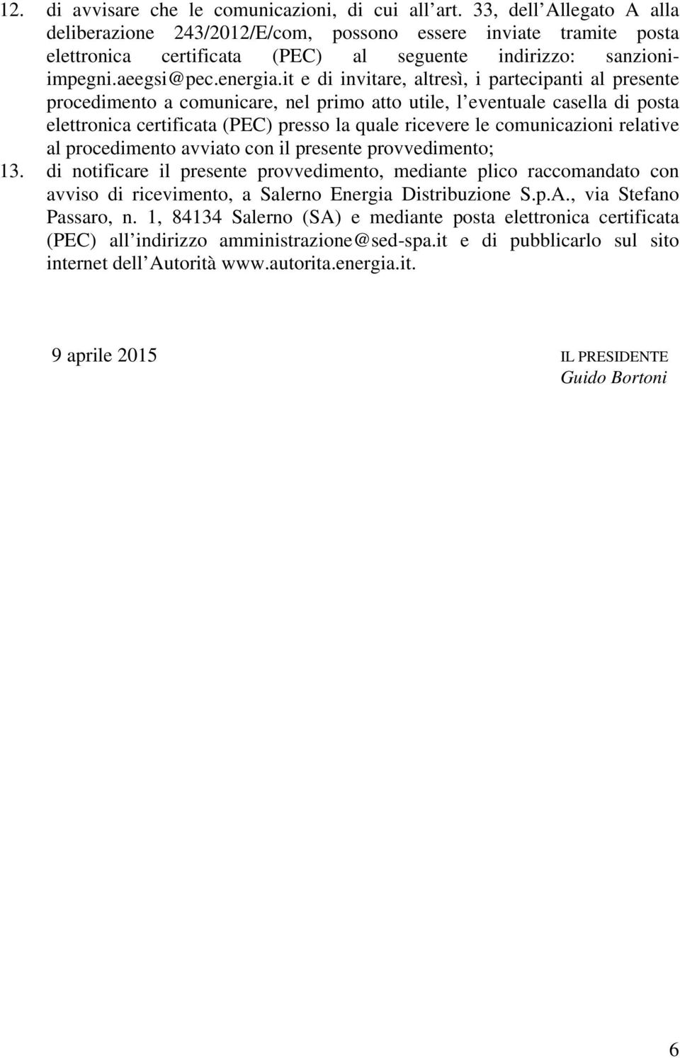 it e di invitare, altresì, i partecipanti al presente procedimento a comunicare, nel primo atto utile, l eventuale casella di posta elettronica certificata (PEC) presso la quale ricevere le