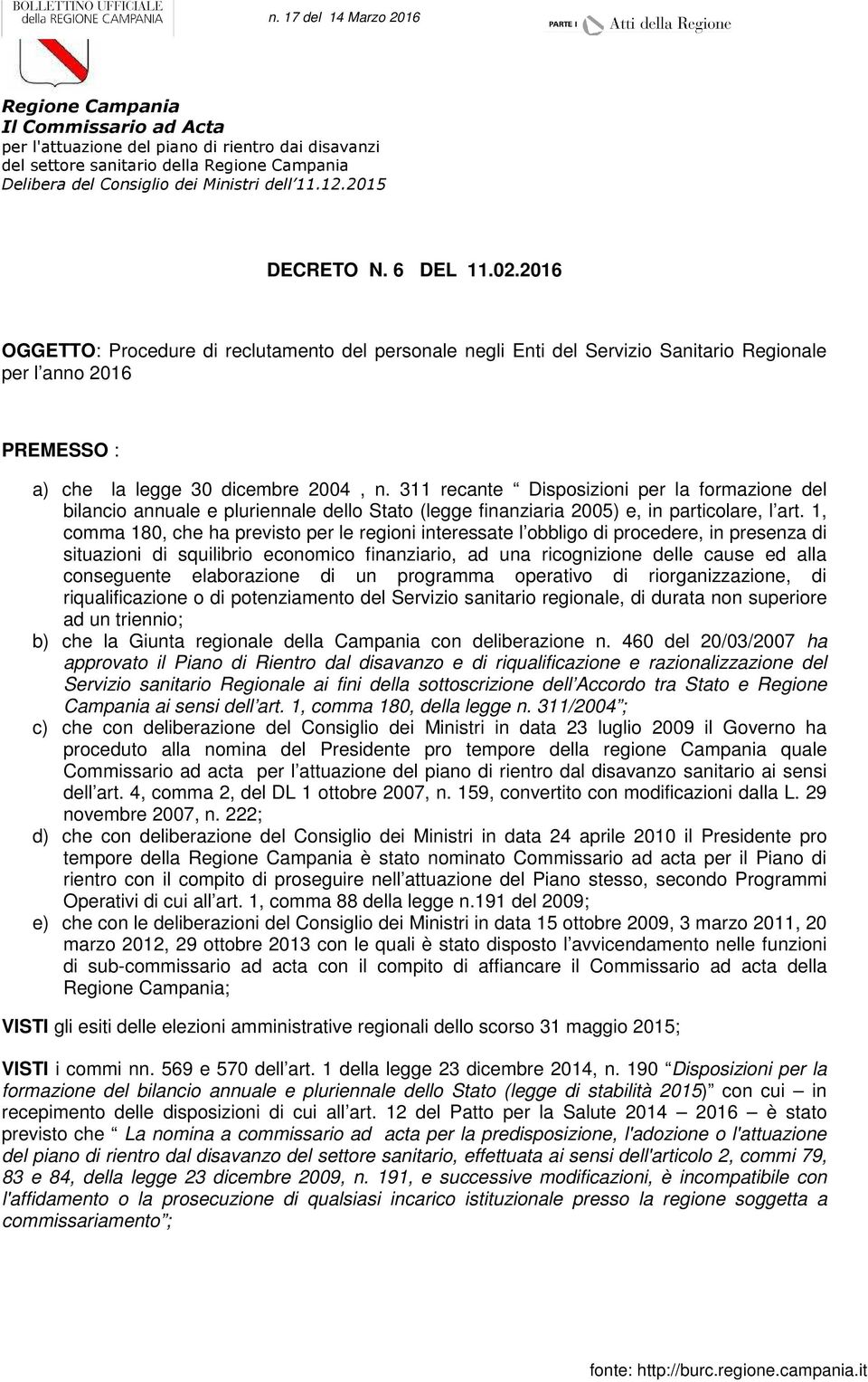 1, comma 180, che ha previsto per le regioni interessate l obbligo di procedere, in presenza di situazioni di squilibrio economico finanziario, ad una ricognizione delle cause ed alla conseguente