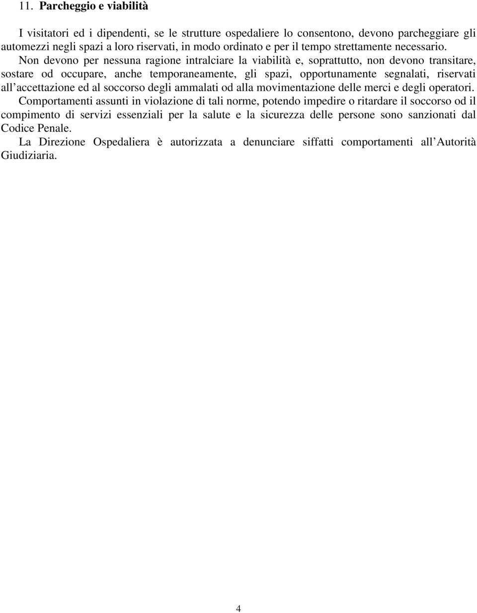 Non devono per nessuna ragione intralciare la viabilità e, soprattutto, non devono transitare, sostare od occupare, anche temporaneamente, gli spazi, opportunamente segnalati, riservati all