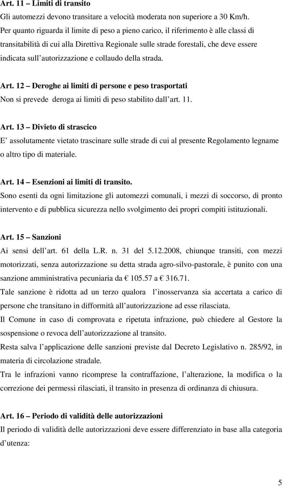 autorizzazione e collaudo della strada. Art. 12 Deroghe ai limiti di persone e peso trasportati Non si prevede deroga ai limiti di peso stabilito dall art. 11. Art. 13 Divieto di strascico E assolutamente vietato trascinare sulle strade di cui al presente Regolamento legname o altro tipo di materiale.