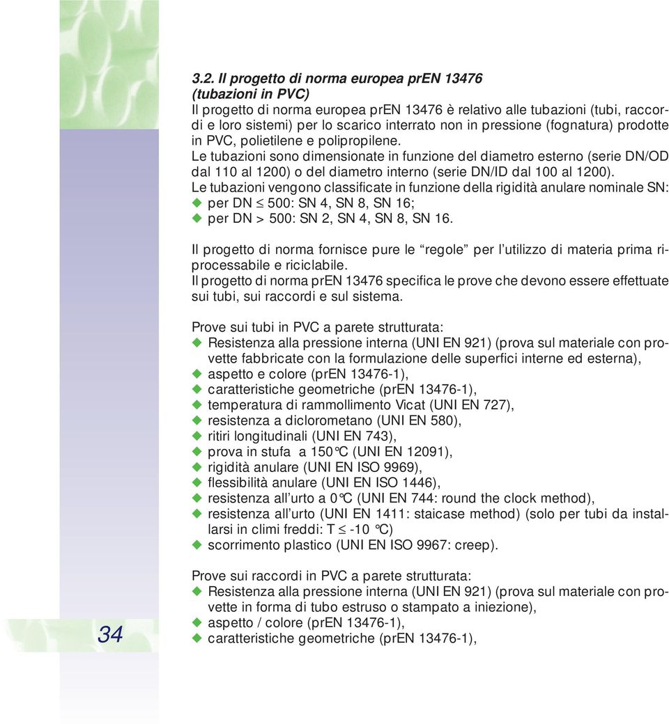 Le tubazioni sono dimensionate in funzione del diametro esterno (serie DN/OD dal 110 al 1200) o del diametro interno (serie DN/ID dal 100 al 1200).