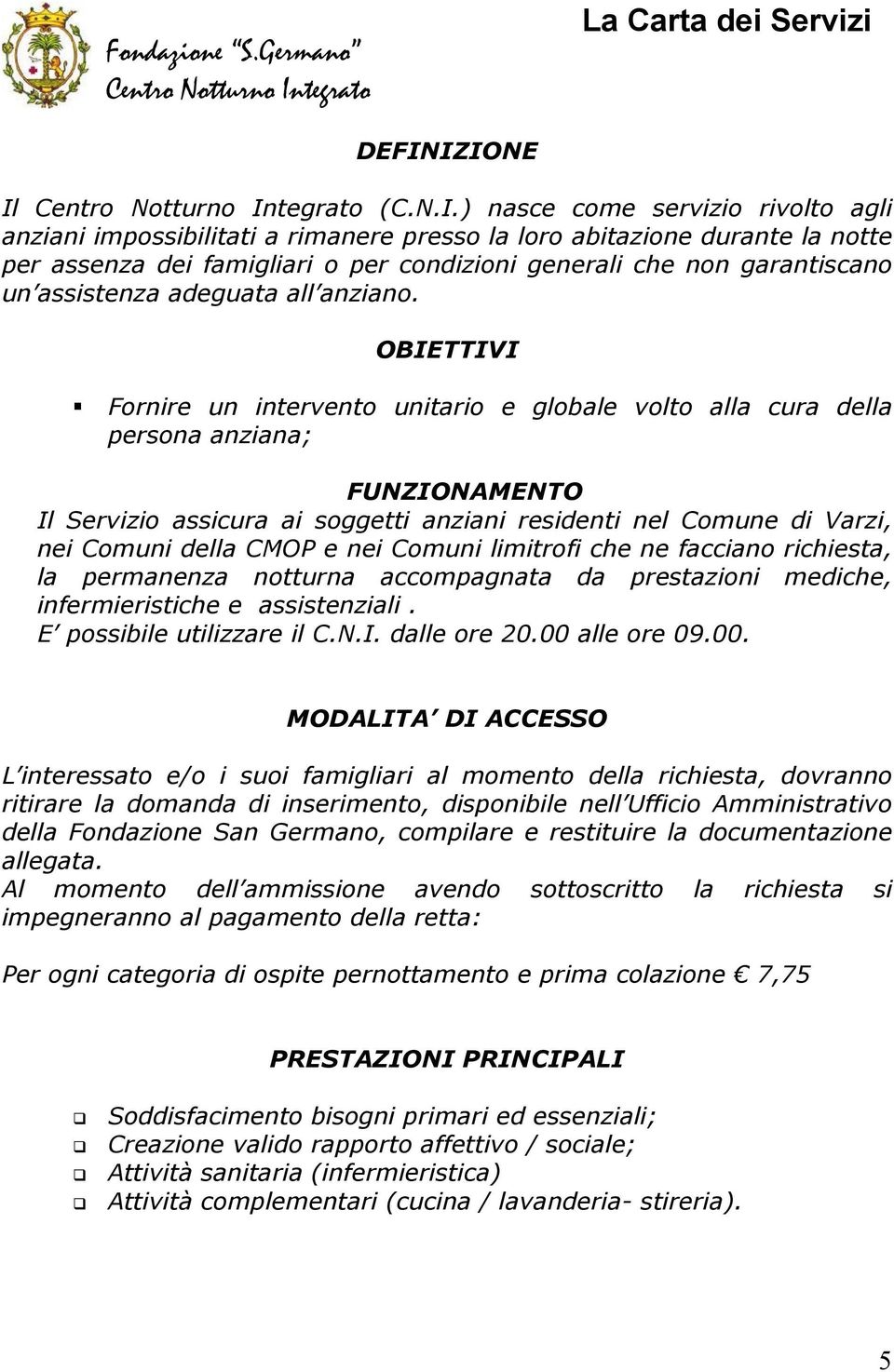 OBIETTIVI Fornire un intervento unitario e globale volto alla cura della persona anziana; FUNZIONAMENTO Il assicura ai soggetti anziani residenti nel Comune di Varzi, nei Comuni della CMOP e nei