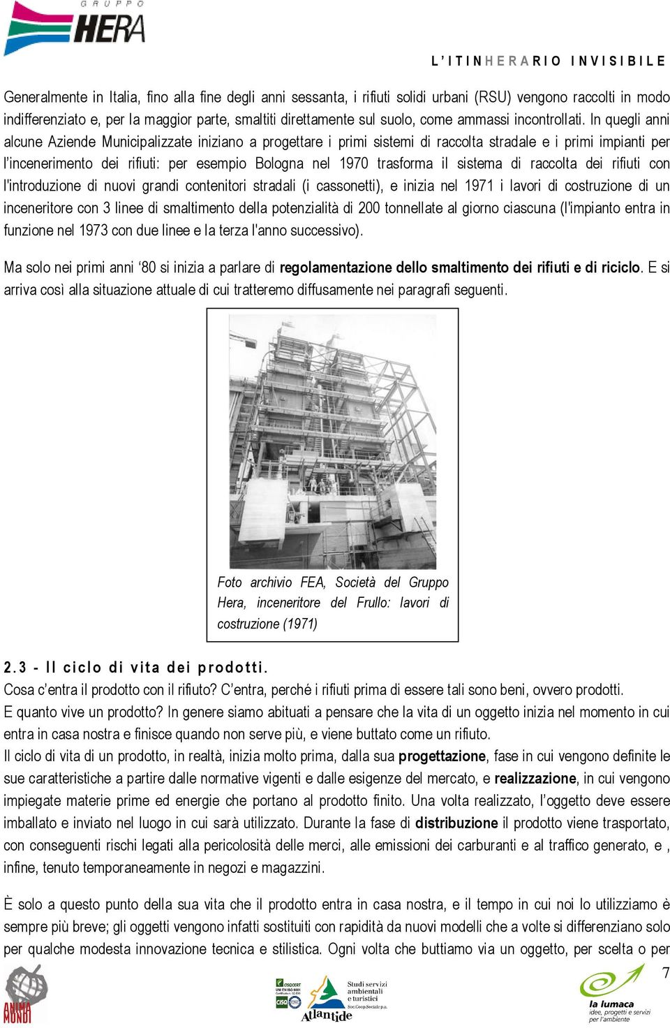 In quegli anni alcune Aziende Municipalizzate iniziano a progettare i primi sistemi di raccolta stradale e i primi impianti per l incenerimento dei rifiuti: per esempio Bologna nel 1970 trasforma il