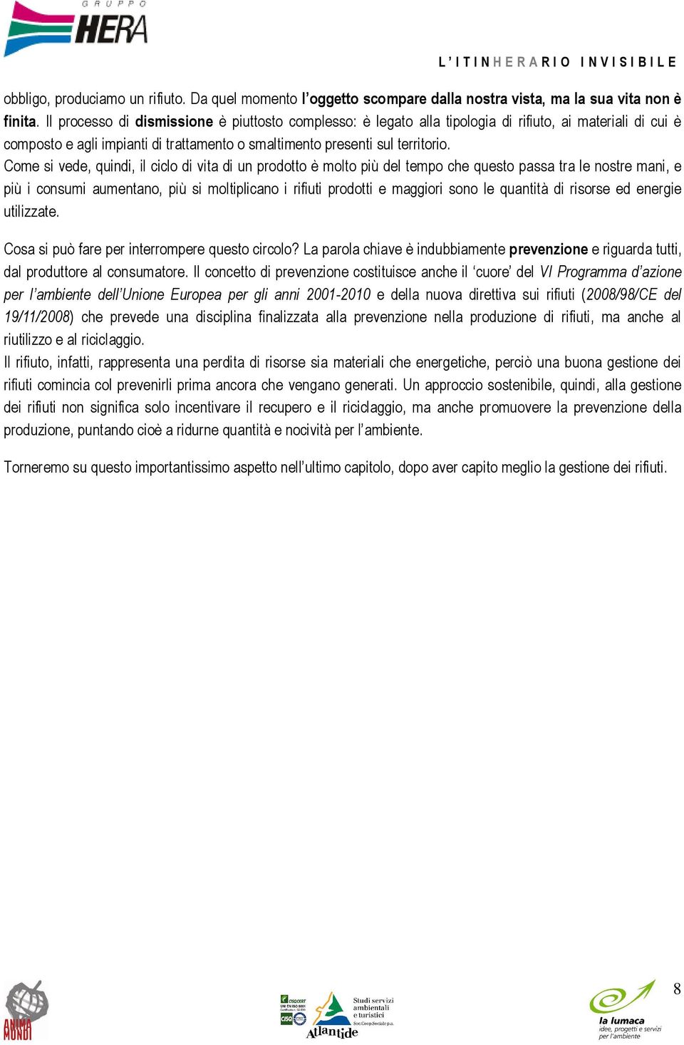 Come si vede, quindi, il ciclo di vita di un prodotto è molto più del tempo che questo passa tra le nostre mani, e più i consumi aumentano, più si moltiplicano i rifiuti prodotti e maggiori sono le