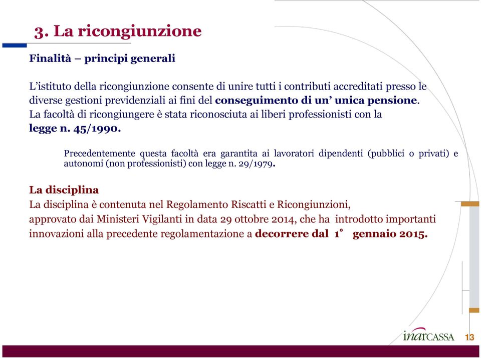 Precedentemente questa facoltà era garantita ai lavoratori dipendenti (pubblici o privati) e autonomi(non professionisti) con legge n. 29/1979.