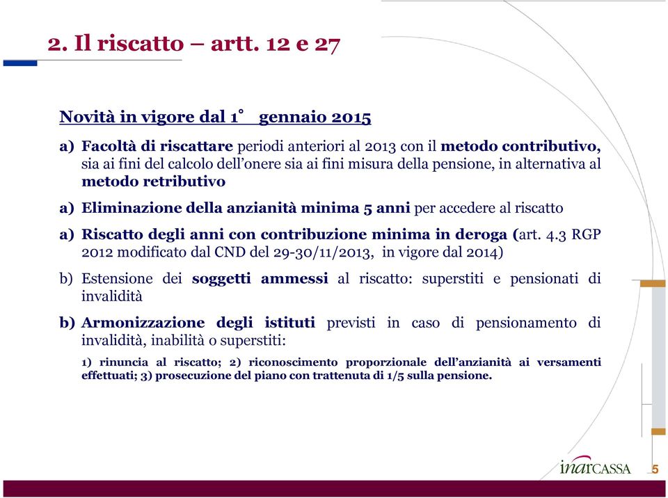 alternativa al metodo retributivo a) Eliminazione della anzianità minima 5 anni per accedere al riscatto a) Riscatto degli anni con contribuzione minima in deroga (art. 4.