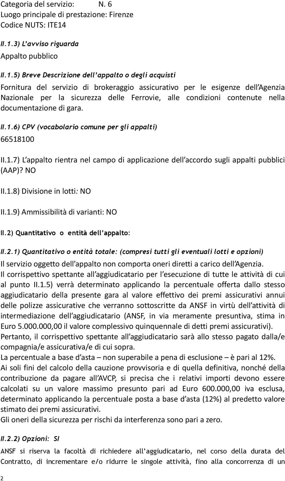 sicurezza delle Ferrovie, alle condizioni contenute nella documentazione di gara. II.1.6) CPV (vocabolario comune per gli appalti) 66518100 II.1.7) L appalto rientra nel campo di applicazione dell accordo sugli appalti pubblici (AAP)?