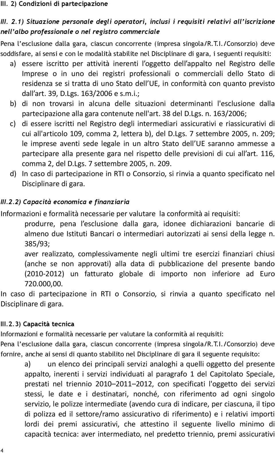 1) Situazione personale degli operatori, inclusi i requisiti relativi all iscrizione nell albo professionale o nel registro commerciale Pena l esclusione dalla gara, ciascun concorrente (impresa