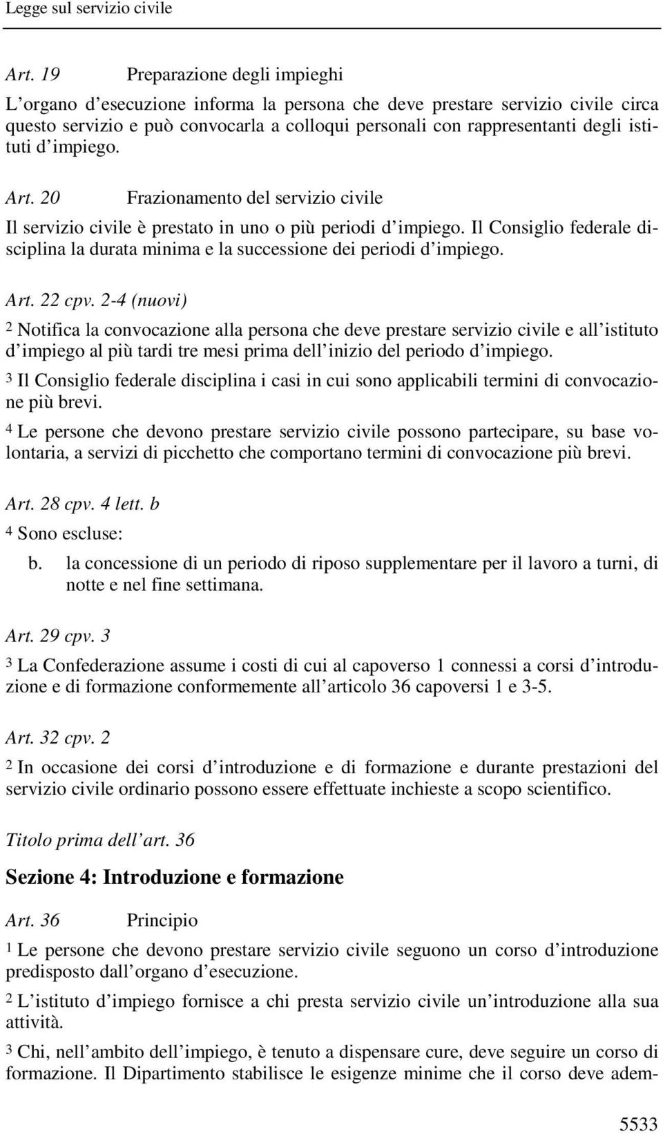 Il Consiglio federale disciplina la durata minima e la successione dei periodi d impiego. Art. 22 cpv.