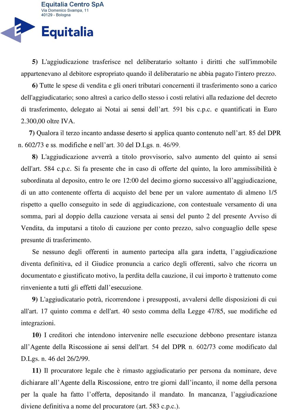 trasferimento, delegato ai Notai ai sensi dell art. 591 bis c.p.c. e quantificati in Euro 2.300,00 oltre IVA. 7) Qualora il terzo incanto andasse deserto si applica quanto contenuto nell art.