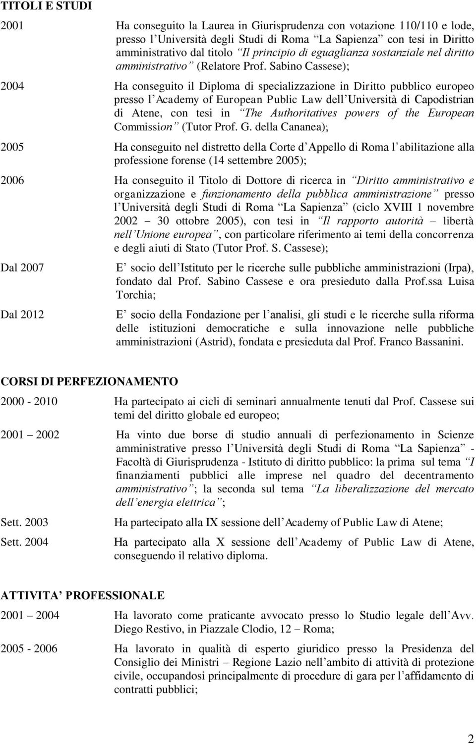 Sabino Cassese); 2004 Ha conseguito il Diploma di specializzazione in Diritto pubblico europeo presso l Academy of European Public Law dell Università di Capodistrian di Atene, con tesi in The