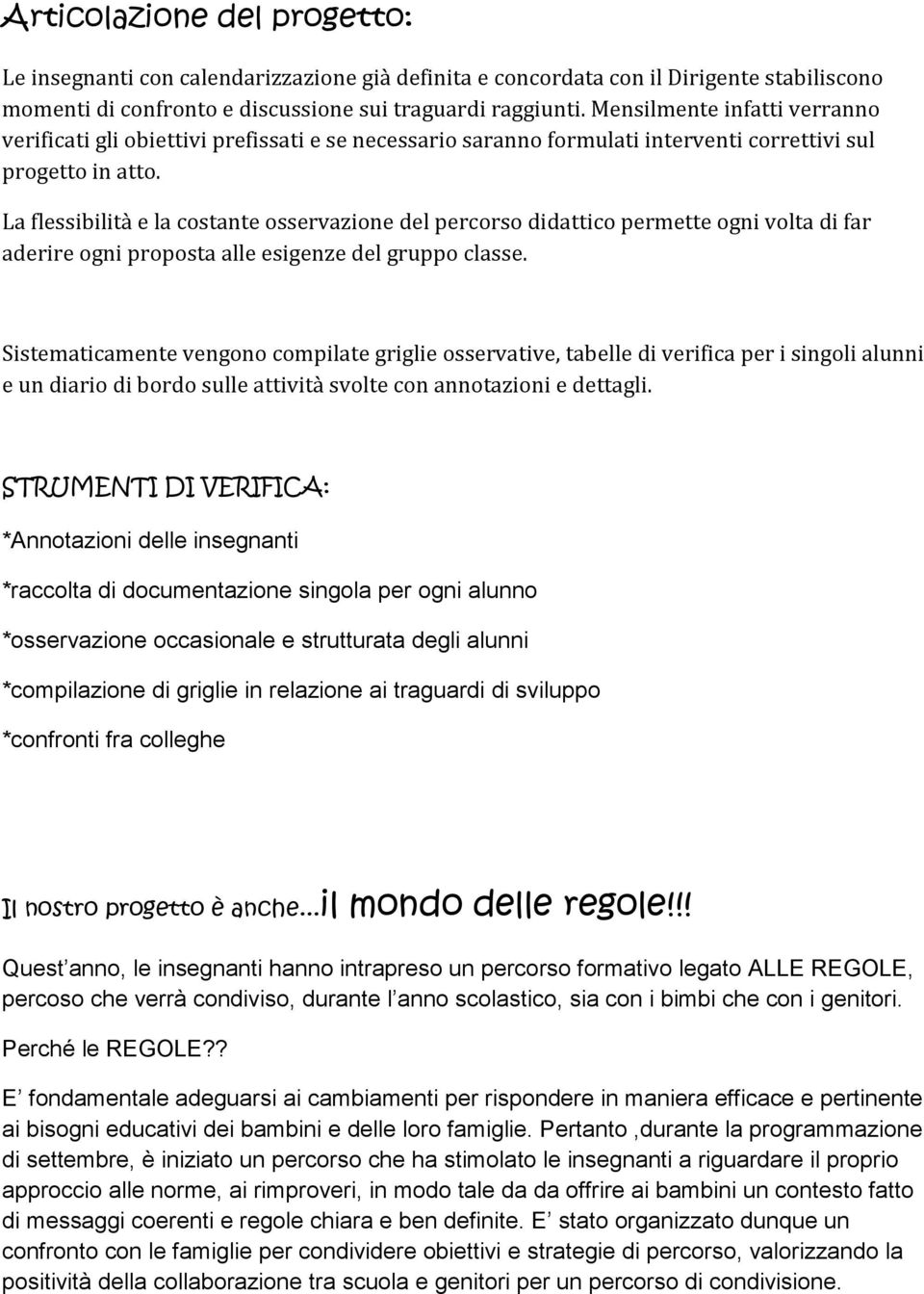 La flessibilità e la costante osservazione del percorso didattico permette ogni volta di far aderire ogni proposta alle esigenze del gruppo classe.