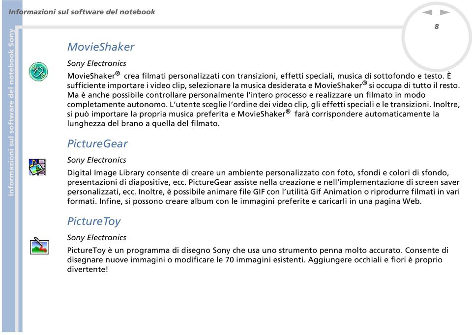 Ma è ache possibile cotrollare persoalmete l itero processo e realizzare u filmato i modo completamete autoomo. L utete sceglie l ordie dei video clip, gli effetti speciali e le trasizioi.