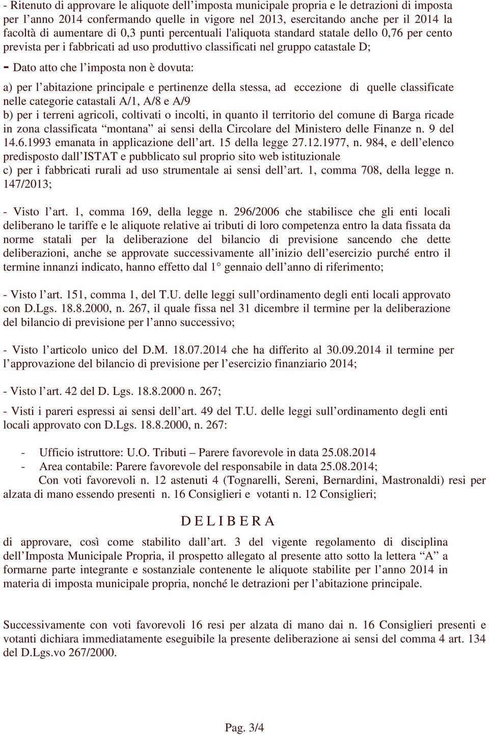 dovuta: a) per l abitazione principale e pertinenze della stessa, ad eccezione di quelle classificate nelle categorie catastali A/1, A/8 e A/9 b) per i terreni agricoli, coltivati o incolti, in