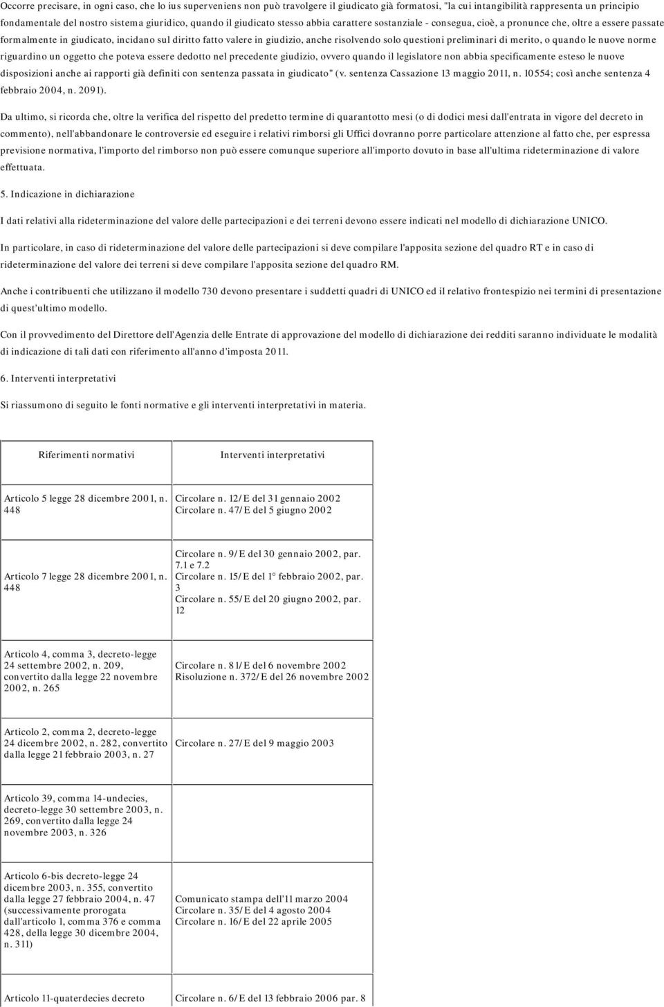 risolvendo solo questioni preliminari di merito, o quando le nuove norme riguardino un oggetto che poteva essere dedotto nel precedente giudizio, ovvero quando il legislatore non abbia specificamente