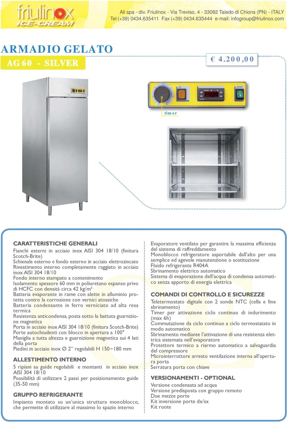 raggiato in acciaio inox AISI 0 /0 Fondo interno stampato a contenimento Isolamento spessore 0 mm in poliuretano espanso privo di HCFC con densità circa kg/m³ Batteria evaporante in rame con alette