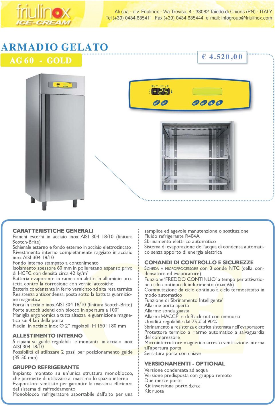 in acciaio inox AISI 0 /0 Fondo interno stampato a contenimento Isolamento spessore 0 mm in poliuretano espanso privo di HCFC con densità circa kg/m³ Batteria evaporante in rame con alette in