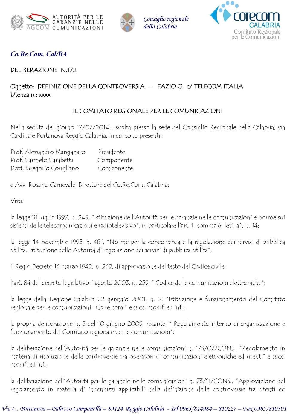 sono presenti: Prof. Alessandro Manganaro Prof. Carmelo Carabetta Dott. Gregorio Corigliano Presidente Componente Componente e Avv. Rosario Carnevale, Direttore del Co.Re.Com. Calabria; Visti: la legge 31 luglio 1997, n.