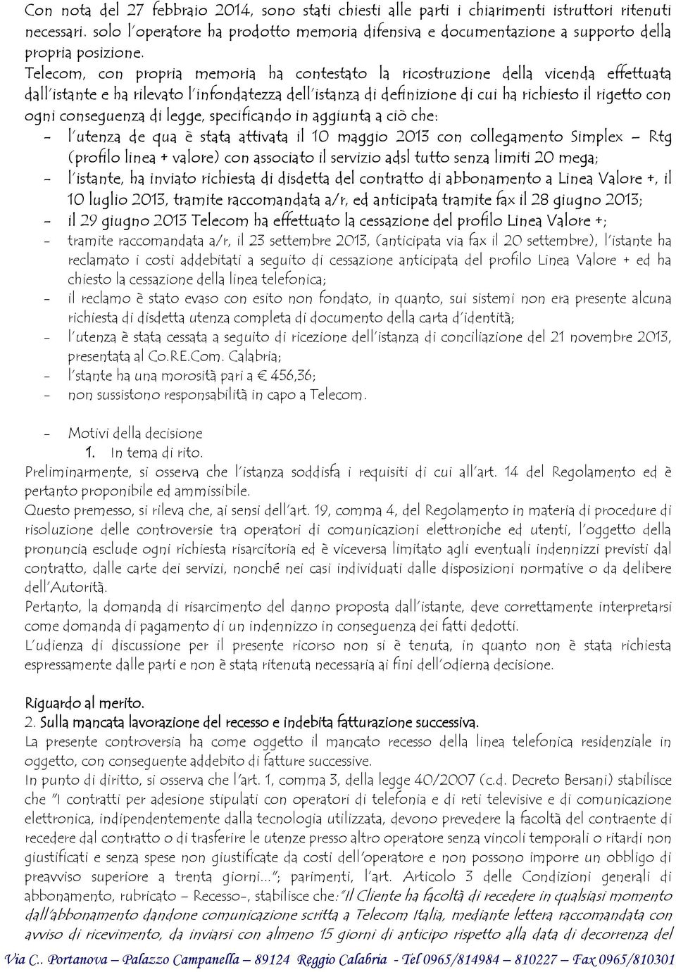 Telecom, con propria memoria ha contestato la ricostruzione della vicenda effettuata dall istante e ha rilevato l infondatezza dell istanza di definizione di cui ha richiesto il rigetto con ogni