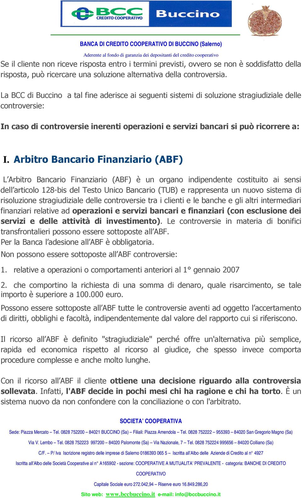 Arbitro Bancario Finanziario (ABF) L Arbitro Bancario Finanziario (ABF) è un organo indipendente costituito ai sensi dell articolo 128-bis del Testo Unico Bancario (TUB) e rappresenta un nuovo