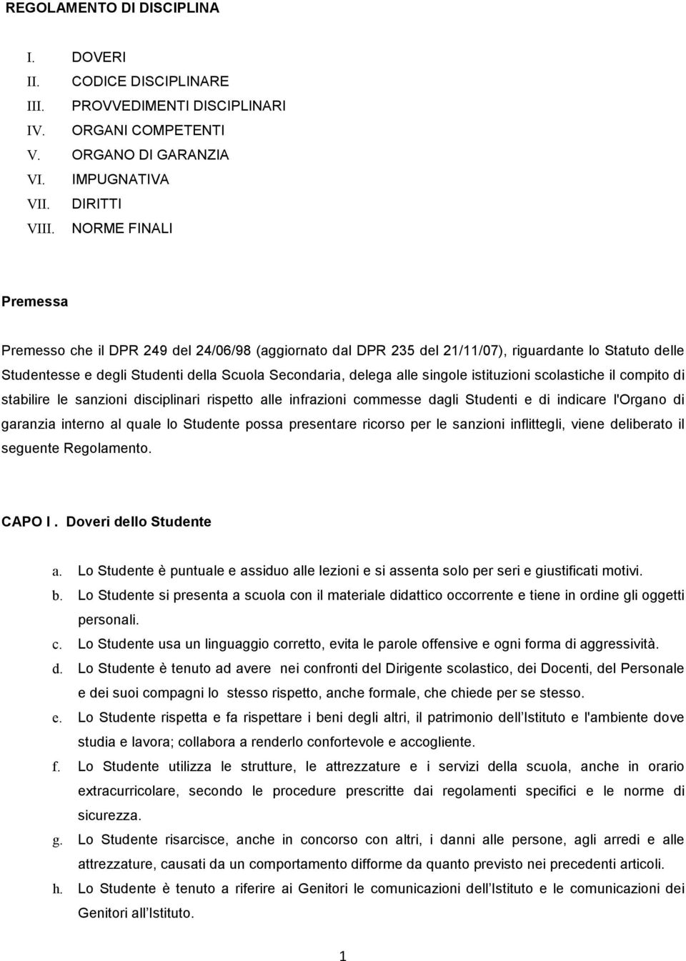 singole istituzioni scolastiche il compito di stabilire le sanzioni disciplinari rispetto alle infrazioni commesse dagli Studenti e di indicare l'organo di garanzia interno al quale lo Studente possa