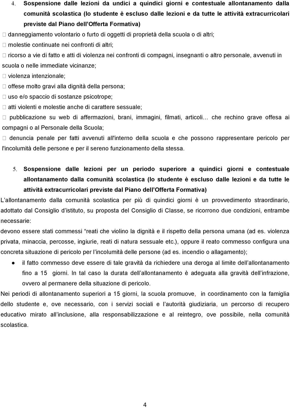 violenza nei confronti di compagni, insegnanti o altro personale, avvenuti in scuola o nelle immediate vicinanze; violenza intenzionale; offese molto gravi alla dignità della persona; uso e/o spaccio