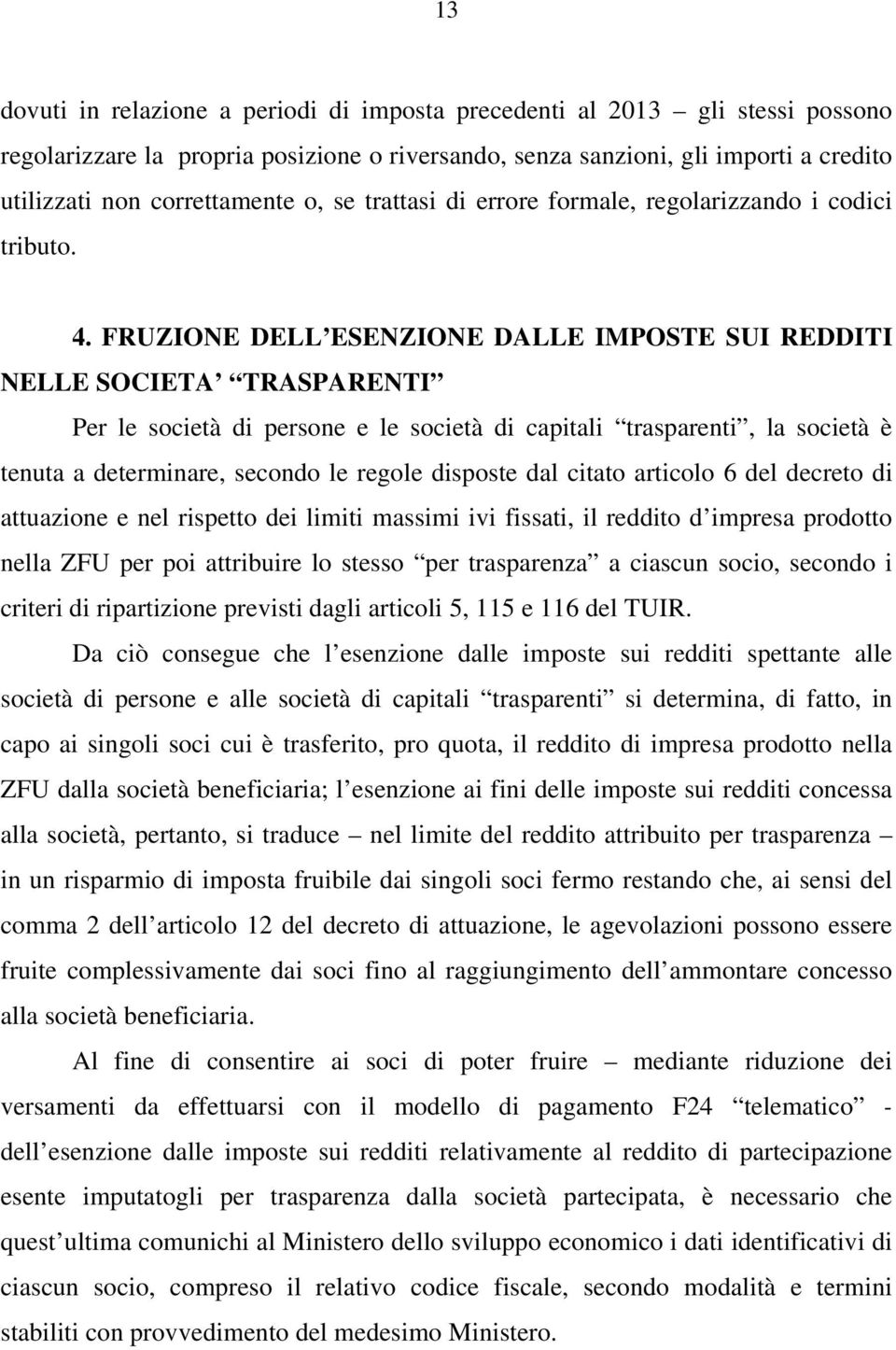 FRUZIONE DELL ESENZIONE DALLE IMPOSTE SUI REDDITI NELLE SOCIETA TRASPARENTI Per le società di persone e le società di capitali trasparenti, la società è tenuta a determinare, secondo le regole