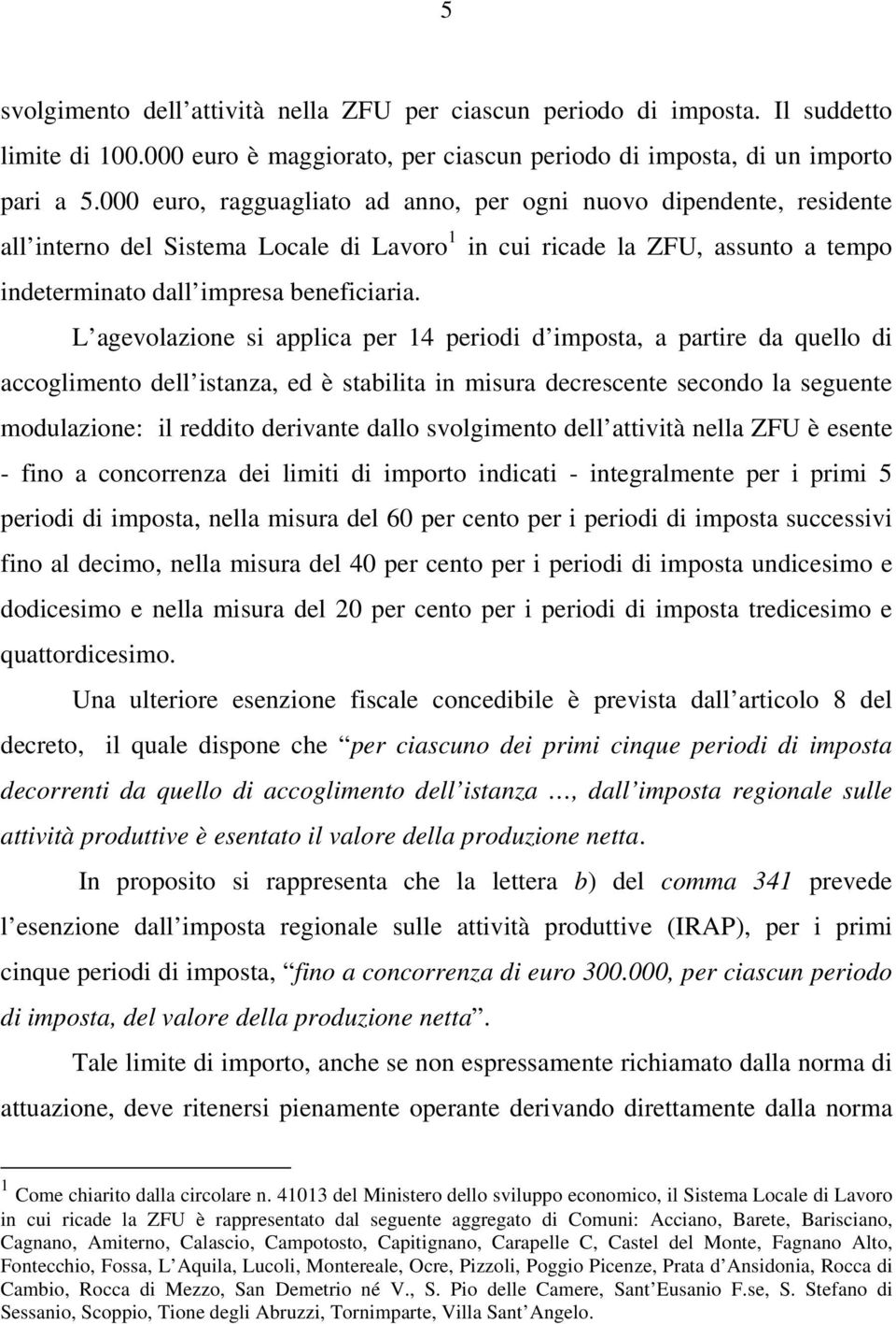 L agevolazione si applica per 14 periodi d imposta, a partire da quello di accoglimento dell istanza, ed è stabilita in misura decrescente secondo la seguente modulazione: il reddito derivante dallo