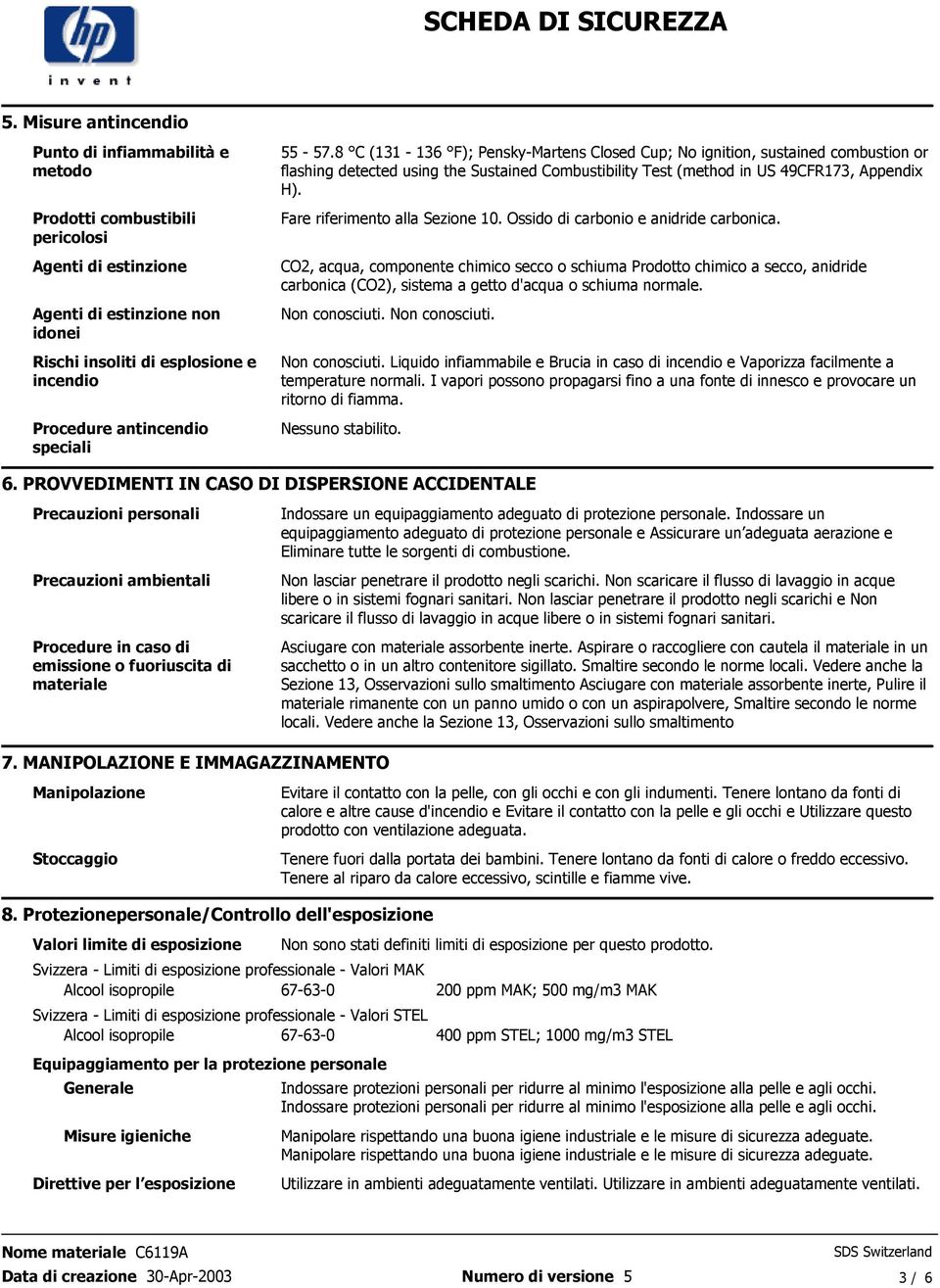 H) Fare riferimento alla Sezione 10 Ossido di carbonio e anidride carbonica CO2, acqua, componente chimico secco o schiuma Prodotto chimico a secco, anidride carbonica (CO2), sistema a getto d'acqua