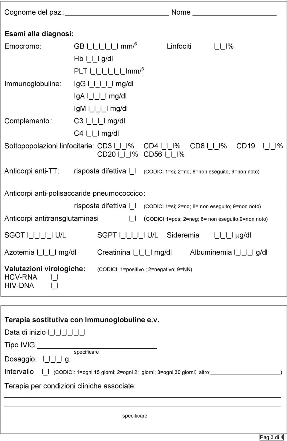 linfocitarie: CD3 _I% CD4 _I% CD8 _I% CD19 _I% CD20 _I% CD56 _I% Anticorpi anti-tt: risposta difettiva (CODICI 1=si; 2=no; 8=non eseguito; 9=non noto) Anticorpi anti-polisaccaride pneumococcico :