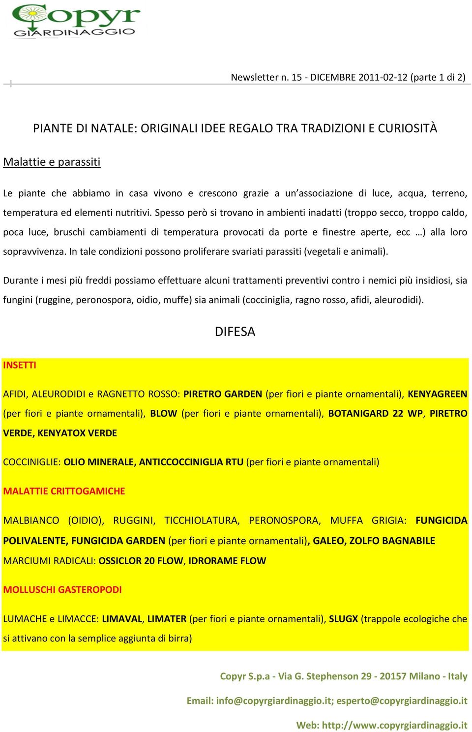 Spesso però si trovano in ambienti inadatti (troppo secco, troppo caldo, poca luce, bruschi cambiamenti di temperatura provocati da porte e finestre aperte, ecc ) alla loro sopravvivenza.