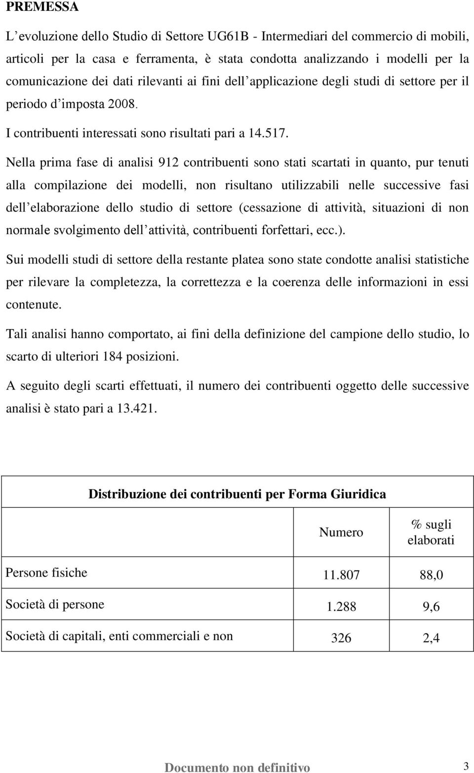 Nella prima fase di analisi 912 contribuenti sono stati scartati in quanto, pur tenuti alla compilazione dei modelli, non risultano utilizzabili nelle successive fasi dell elaborazione dello studio