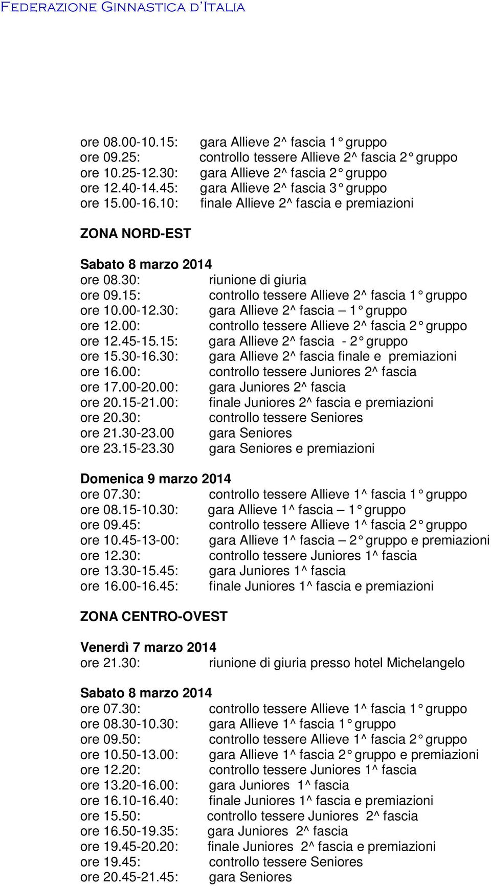 15: controllo tessere Allieve 2^ fascia 1 gruppo ore 10.00-12.30: gara Allieve 2^ fascia 1 gruppo ore 12.00: ore 12.45-15.15: gara Allieve 2^ fascia - 2 gruppo ore 15.30-16.