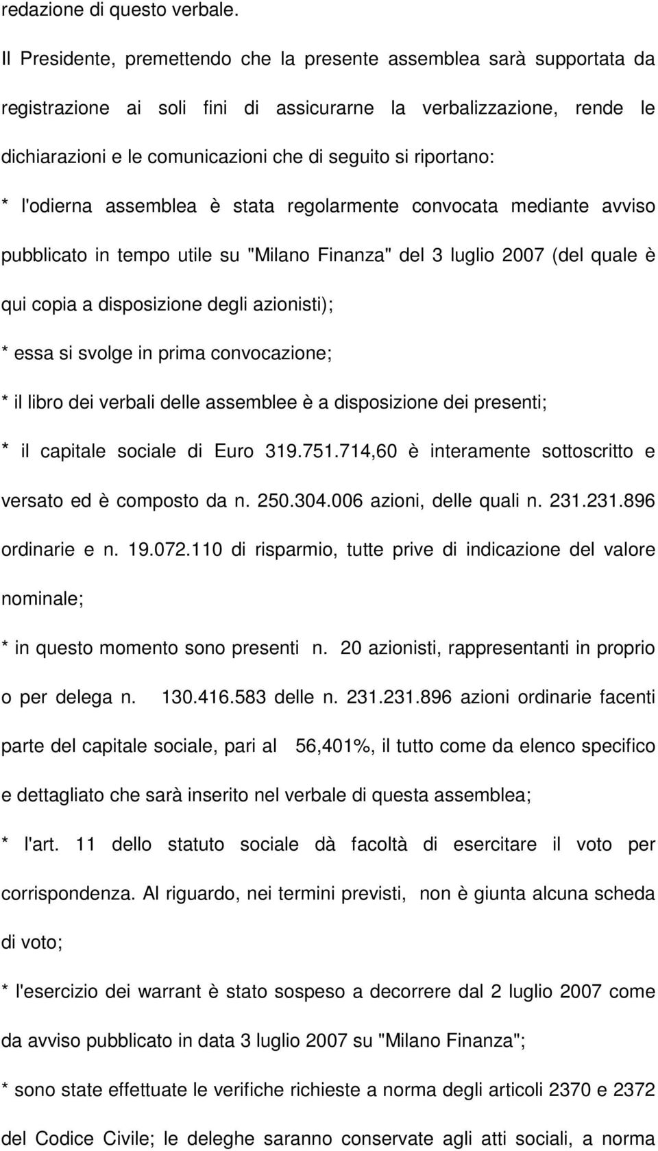 riportano: * l'odierna assemblea è stata regolarmente convocata mediante avviso pubblicato in tempo utile su "Milano Finanza" del 3 luglio 2007 (del quale è qui copia a disposizione degli azionisti);