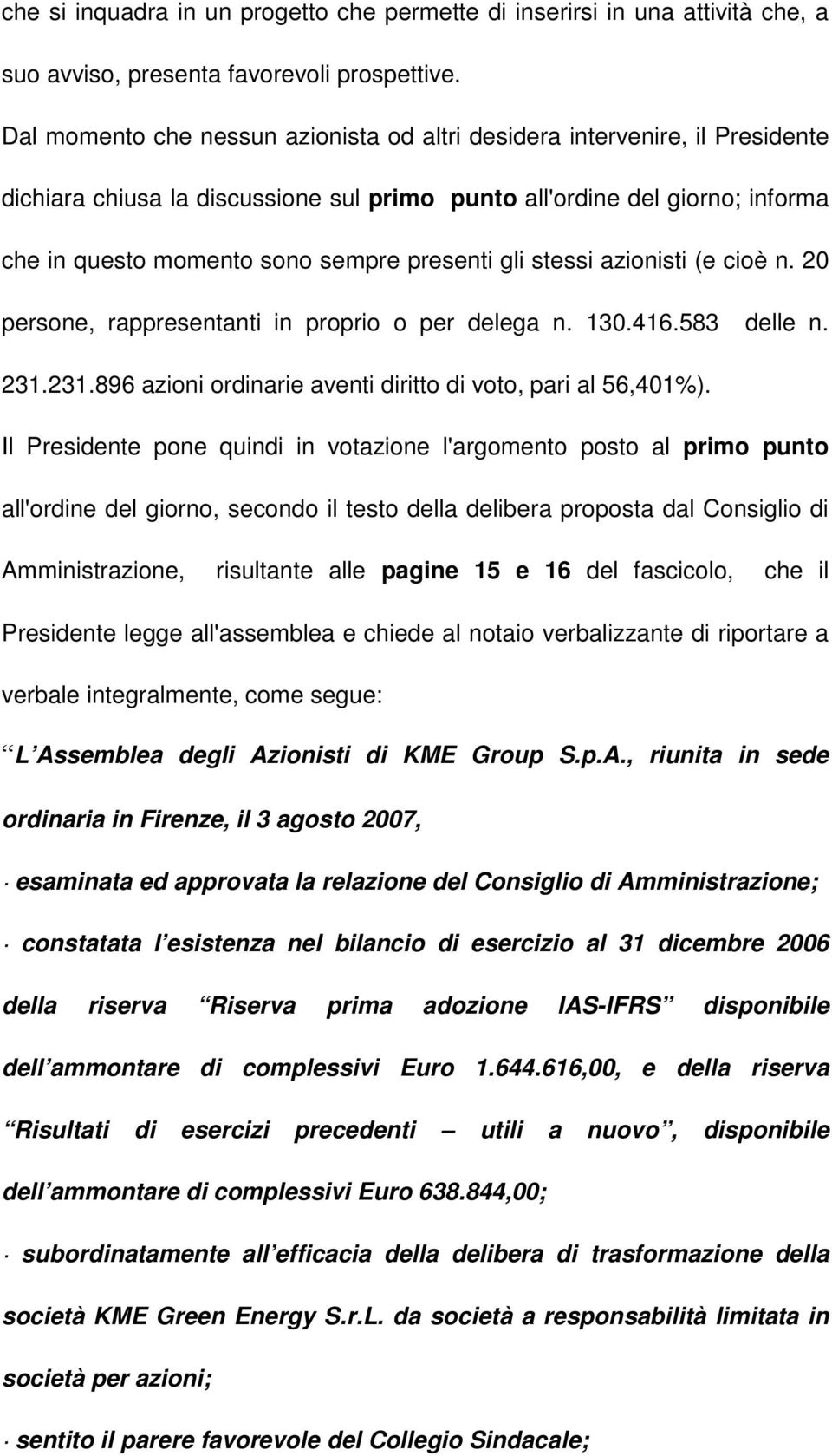 gli stessi azionisti (e cioè n. 20 persone, rappresentanti in proprio o per delega n. 130.416.583 delle n. 231.231.896 azioni ordinarie aventi diritto di voto, pari al 56,401%).