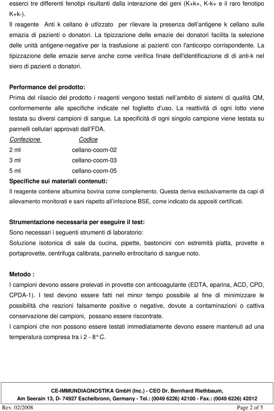 La tipizzazione delle emazie dei donatori facilita la selezione delle unità antigene-negative per la trasfusione ai pazienti con l'anticorpo corrispondente.