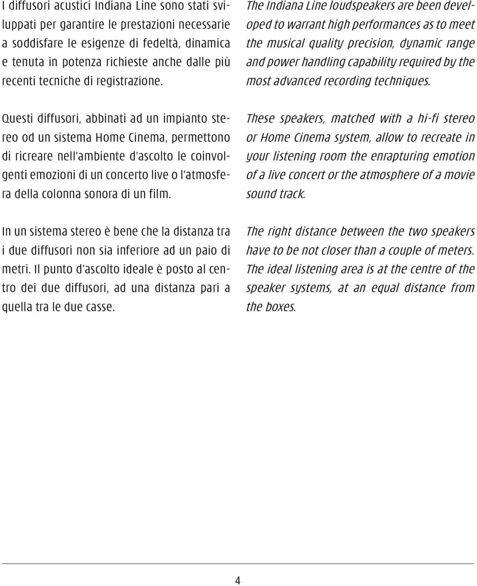 Questi diffusori, abbinati ad un impianto stereo od un sistema Home Cinema, permettono di ricreare nell ambiente d ascolto le coinvolgenti emozioni di un concerto live o l atmosfera della colonna